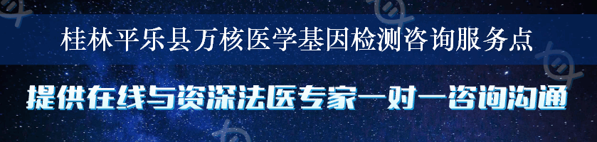 桂林平乐县万核医学基因检测咨询服务点